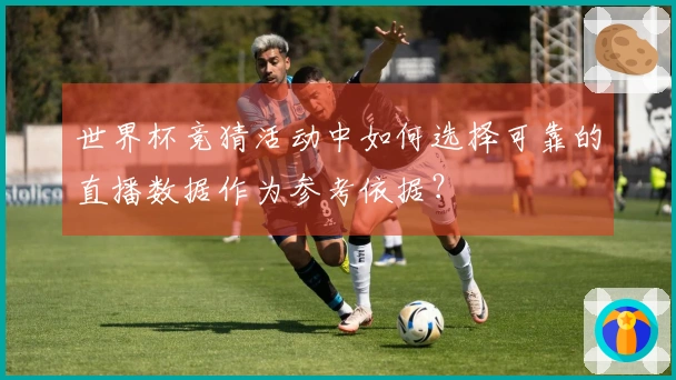 世界杯竞猜活动中如何选择可靠的直播数据作为参考依据？