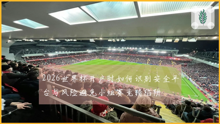 2026世界杯开户时如何识别安全平台与风险避免小组赛竞猜陷阱