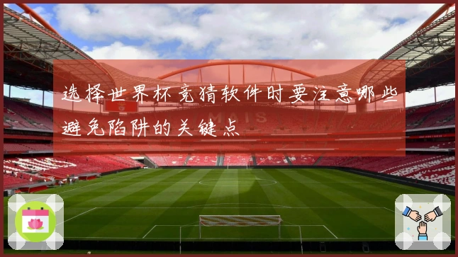 选择世界杯竞猜软件时要注意哪些避免陷阱的关键点