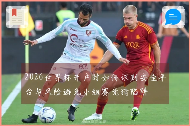2026世界杯开户时如何识别安全平台与风险避免小组赛竞猜陷阱